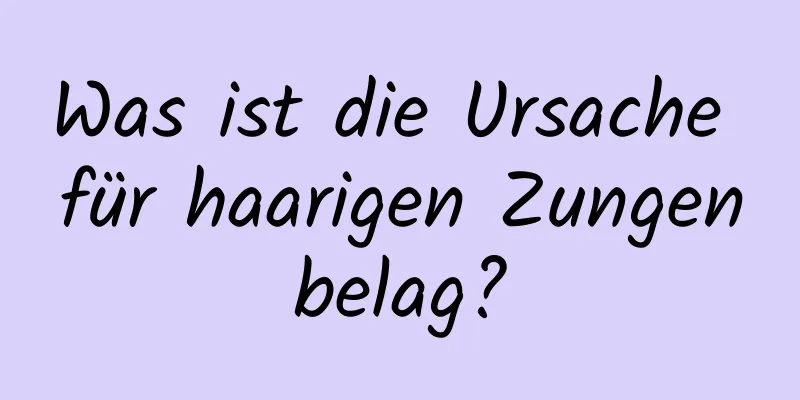 Was ist die Ursache für haarigen Zungenbelag?