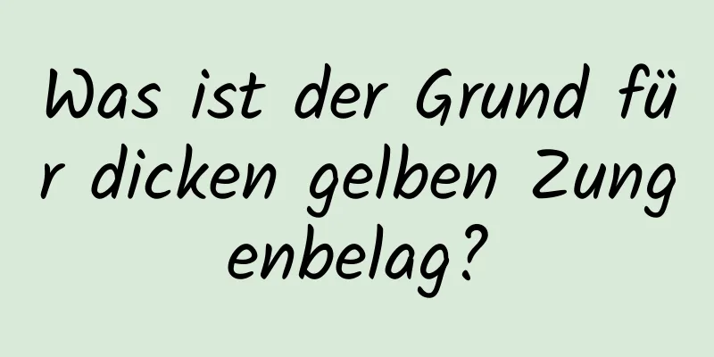 Was ist der Grund für dicken gelben Zungenbelag?