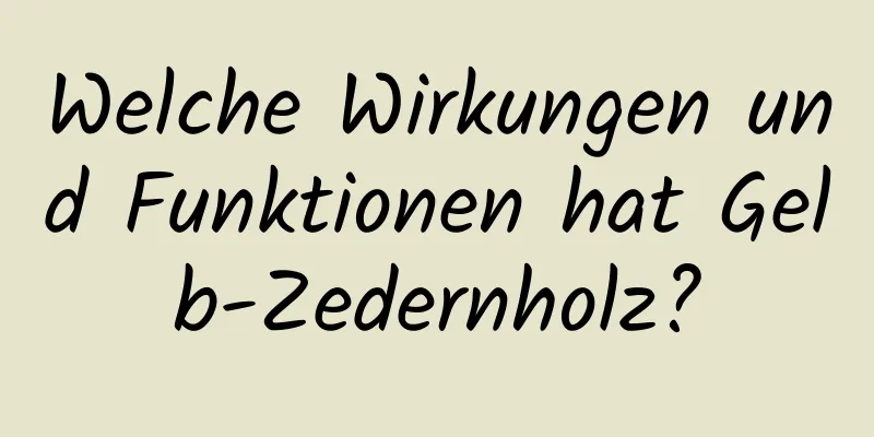 Welche Wirkungen und Funktionen hat Gelb-Zedernholz?