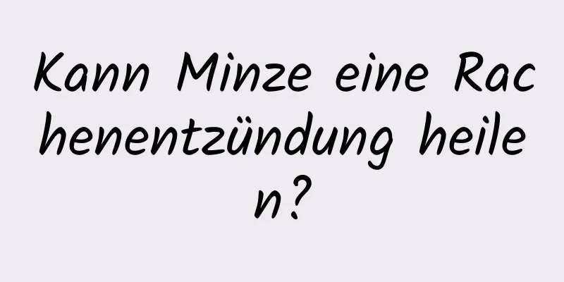 Kann Minze eine Rachenentzündung heilen?