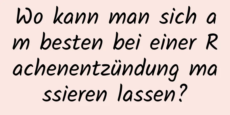 Wo kann man sich am besten bei einer Rachenentzündung massieren lassen?