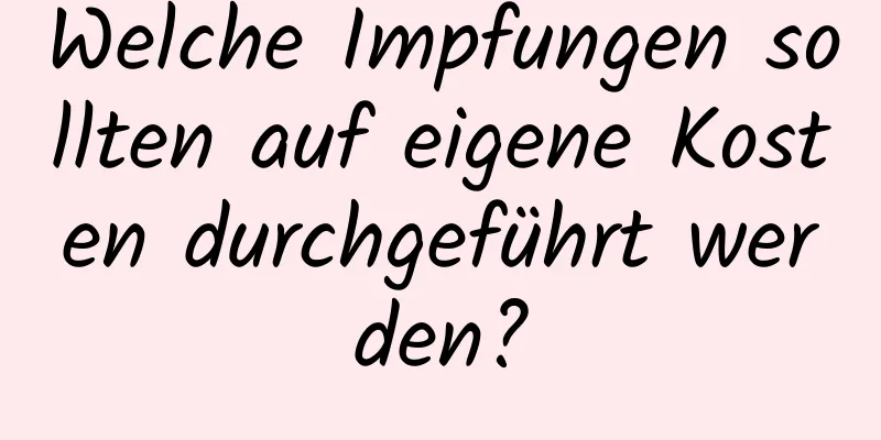 Welche Impfungen sollten auf eigene Kosten durchgeführt werden?