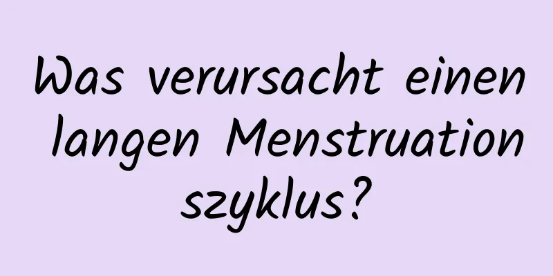 Was verursacht einen langen Menstruationszyklus?