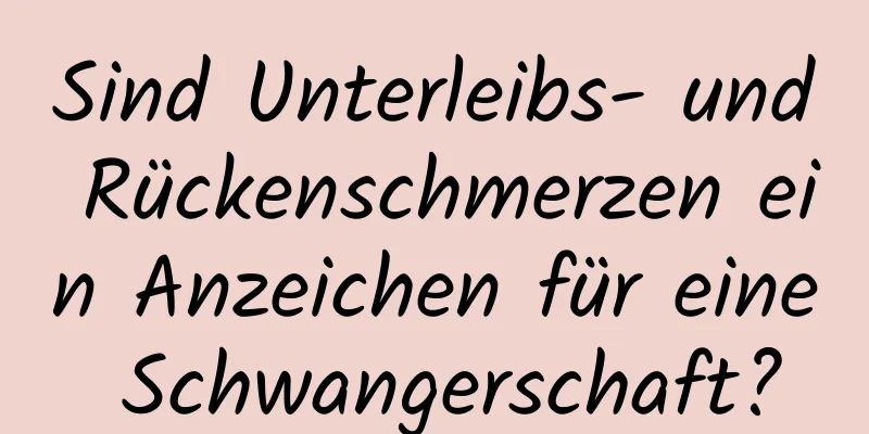 Sind Unterleibs- und Rückenschmerzen ein Anzeichen für eine Schwangerschaft?