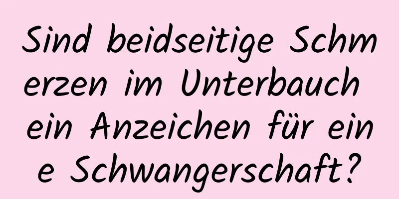 Sind beidseitige Schmerzen im Unterbauch ein Anzeichen für eine Schwangerschaft?