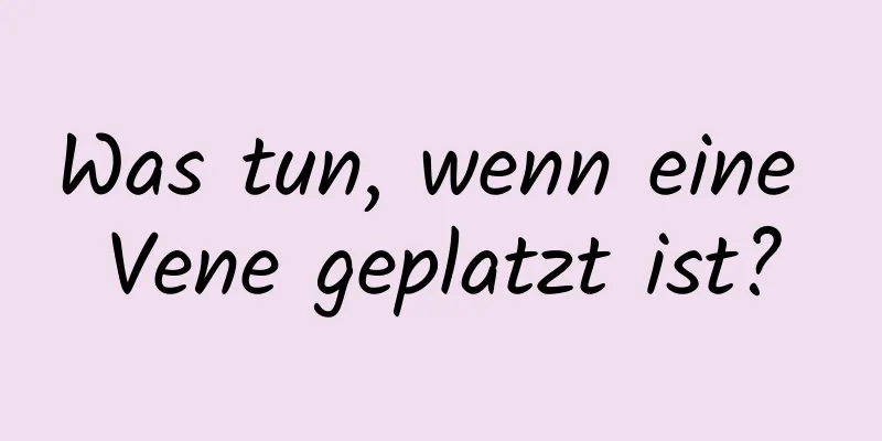 Was tun, wenn eine Vene geplatzt ist?