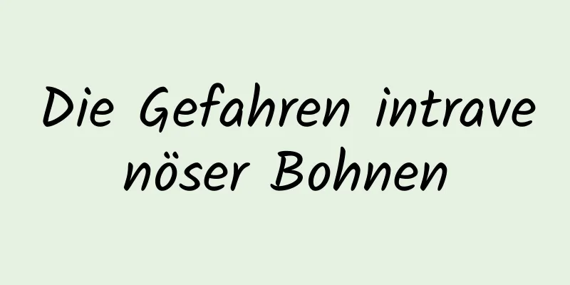 Die Gefahren intravenöser Bohnen