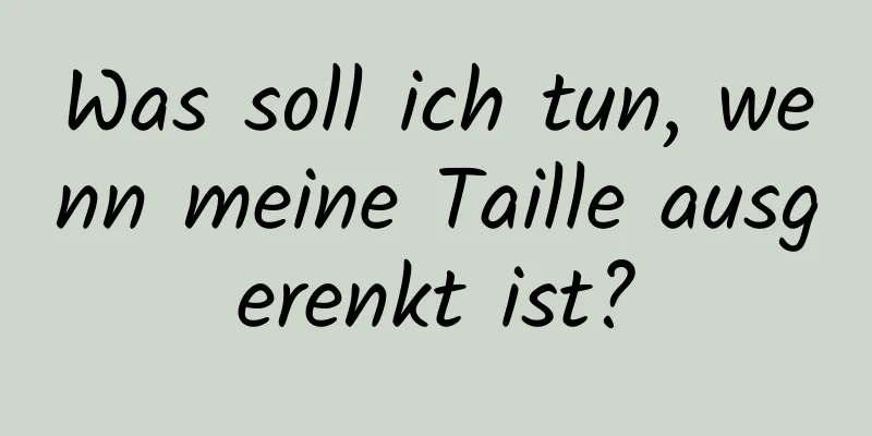 Was soll ich tun, wenn meine Taille ausgerenkt ist?