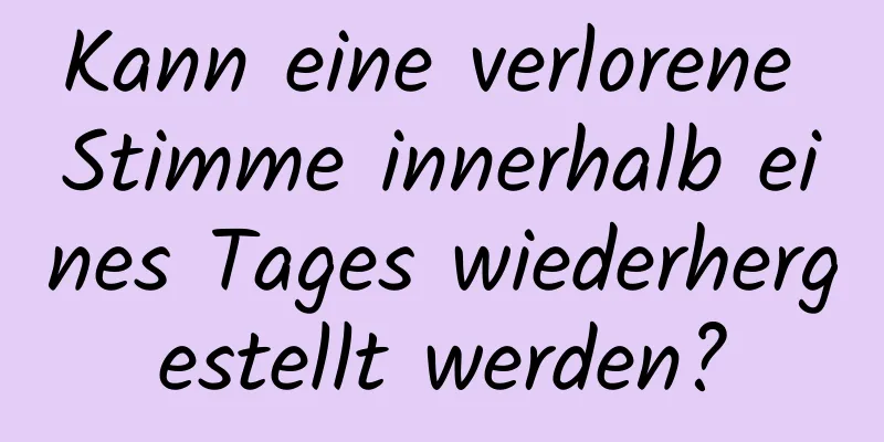 Kann eine verlorene Stimme innerhalb eines Tages wiederhergestellt werden?