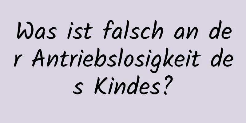 Was ist falsch an der Antriebslosigkeit des Kindes?