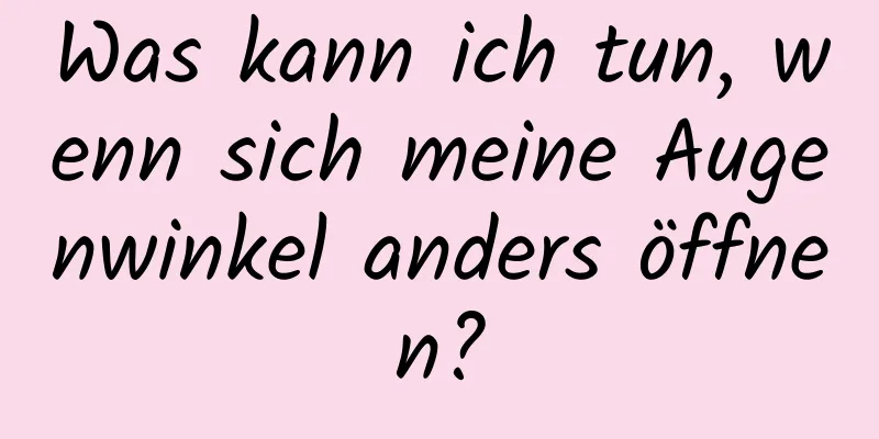 Was kann ich tun, wenn sich meine Augenwinkel anders öffnen?