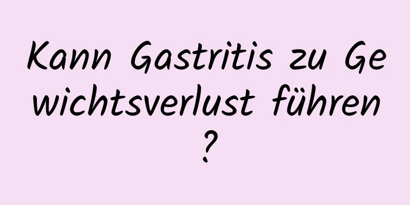 Kann Gastritis zu Gewichtsverlust führen?