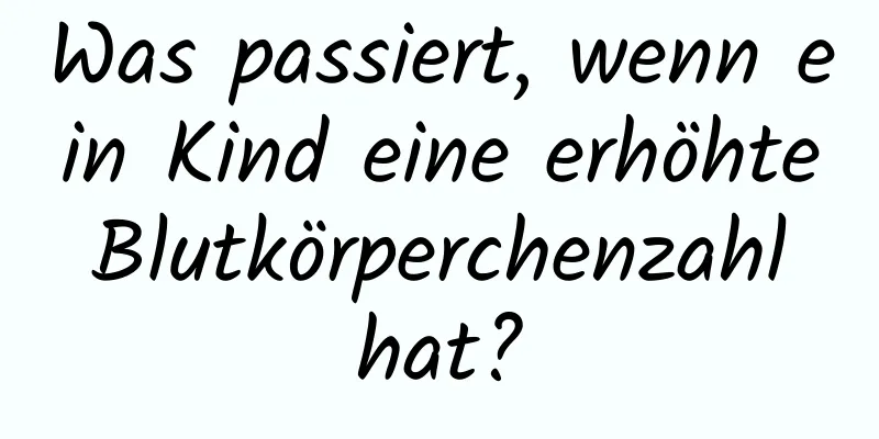 Was passiert, wenn ein Kind eine erhöhte Blutkörperchenzahl hat?