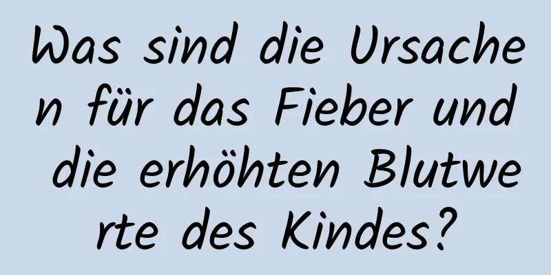 Was sind die Ursachen für das Fieber und die erhöhten Blutwerte des Kindes?