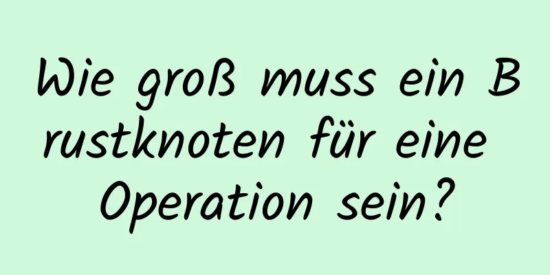 Wie groß muss ein Brustknoten für eine Operation sein?