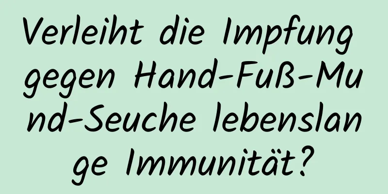 Verleiht die Impfung gegen Hand-Fuß-Mund-Seuche lebenslange Immunität?