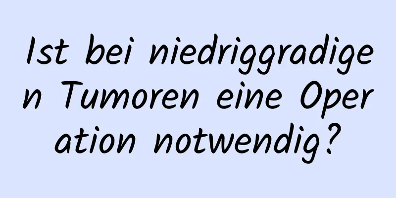 Ist bei niedriggradigen Tumoren eine Operation notwendig?