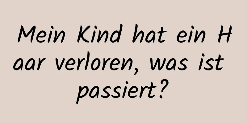 Mein Kind hat ein Haar verloren, was ist passiert?