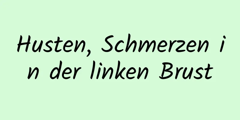 Husten, Schmerzen in der linken Brust