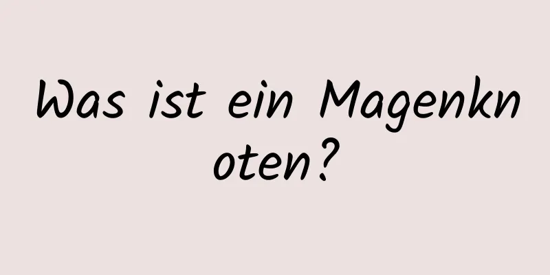 Was ist ein Magenknoten?