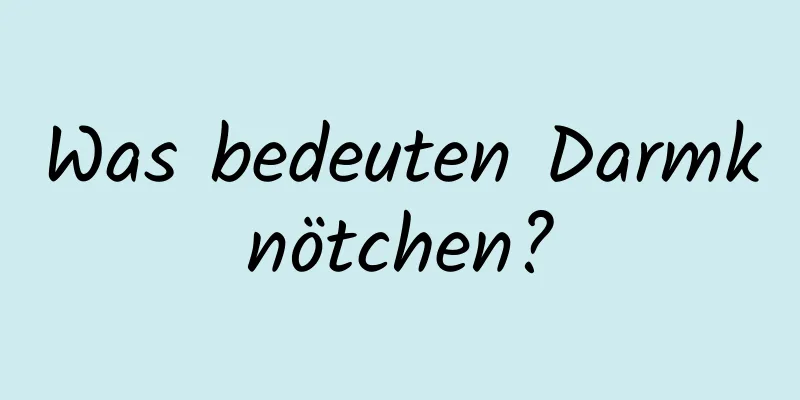 Was bedeuten Darmknötchen?