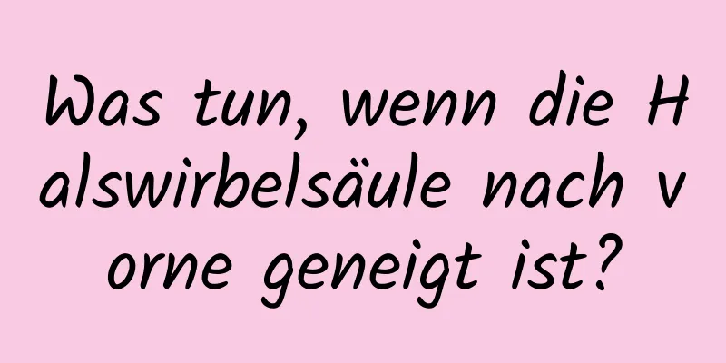 Was tun, wenn die Halswirbelsäule nach vorne geneigt ist?