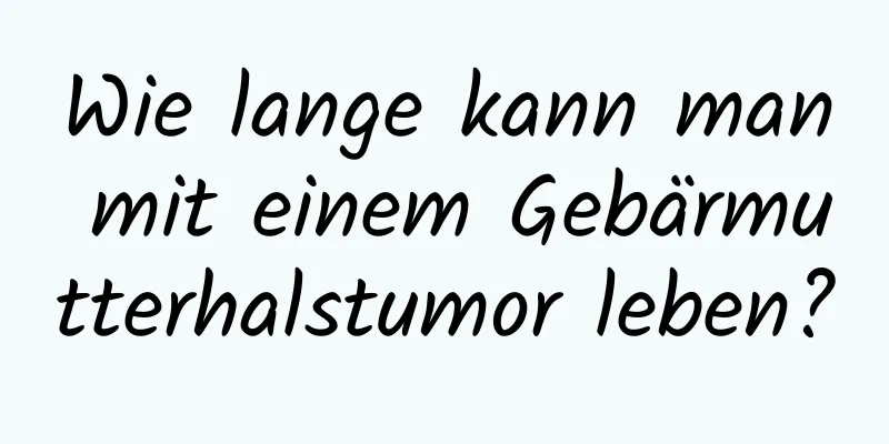 Wie lange kann man mit einem Gebärmutterhalstumor leben?