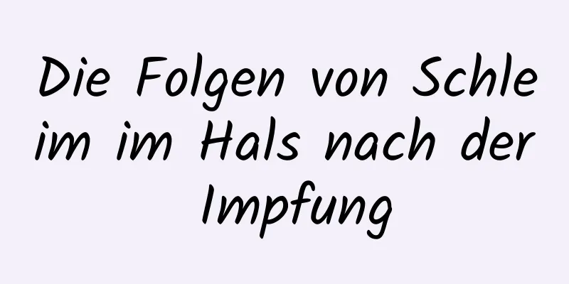 Die Folgen von Schleim im Hals nach der Impfung