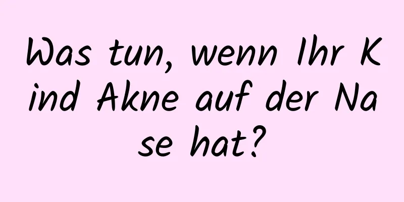 Was tun, wenn Ihr Kind Akne auf der Nase hat?