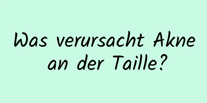 Was verursacht Akne an der Taille?