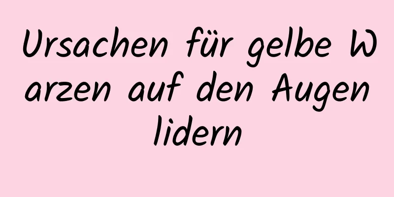 Ursachen für gelbe Warzen auf den Augenlidern