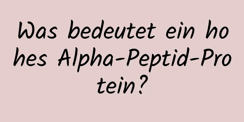 Was bedeutet ein hohes Alpha-Peptid-Protein?