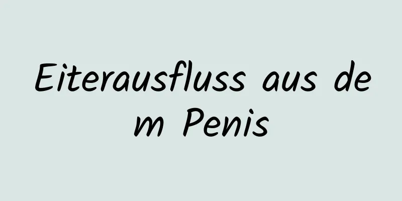 Eiterausfluss aus dem Penis