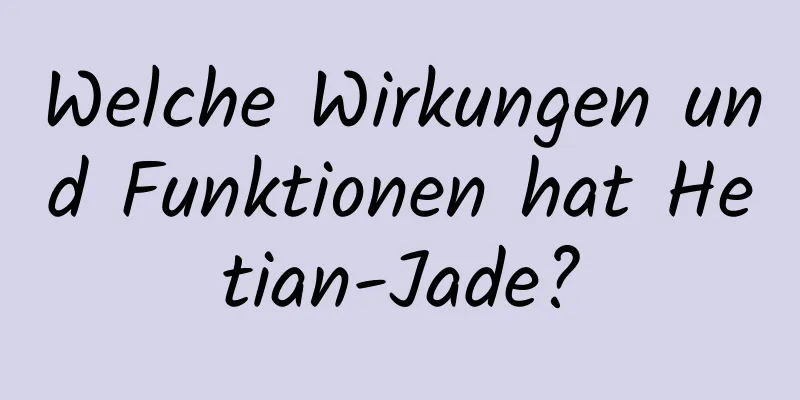 Welche Wirkungen und Funktionen hat Hetian-Jade?