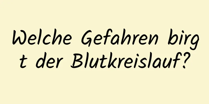 Welche Gefahren birgt der Blutkreislauf?