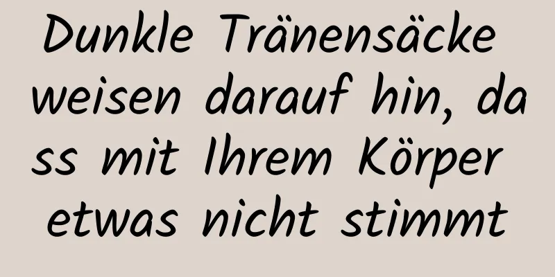 Dunkle Tränensäcke weisen darauf hin, dass mit Ihrem Körper etwas nicht stimmt