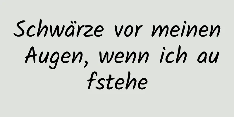 Schwärze vor meinen Augen, wenn ich aufstehe