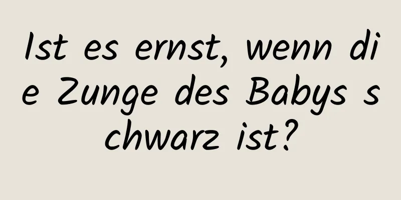 Ist es ernst, wenn die Zunge des Babys schwarz ist?