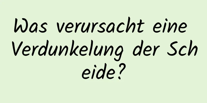 Was verursacht eine Verdunkelung der Scheide?