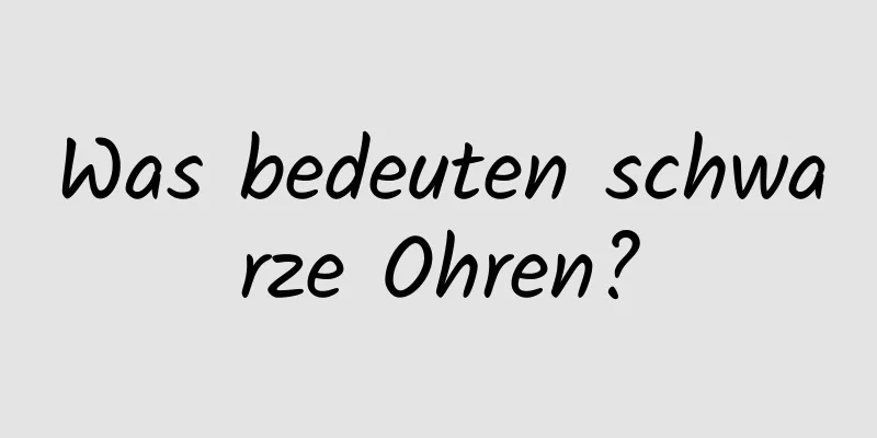 Was bedeuten schwarze Ohren?