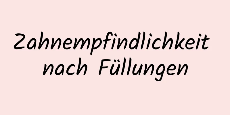 Zahnempfindlichkeit nach Füllungen