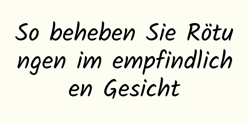 So beheben Sie Rötungen im empfindlichen Gesicht