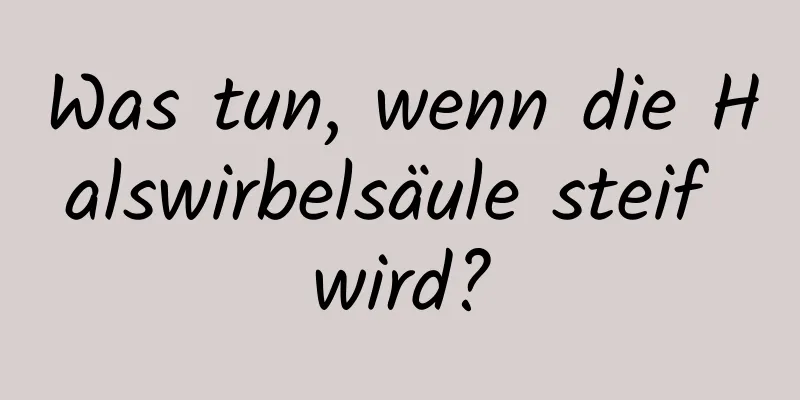 Was tun, wenn die Halswirbelsäule steif wird?