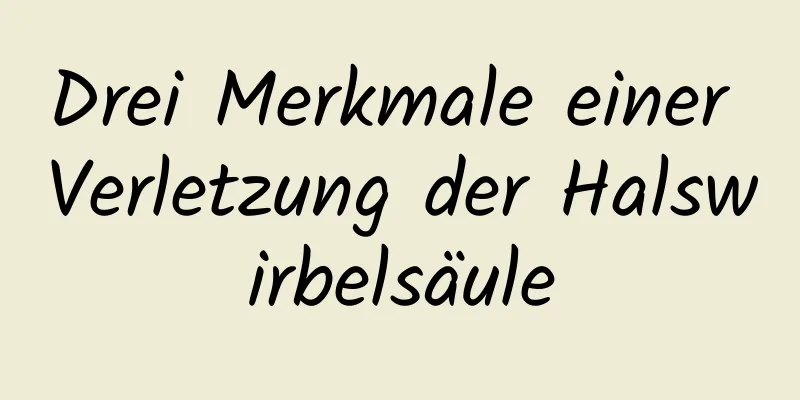 Drei Merkmale einer Verletzung der Halswirbelsäule