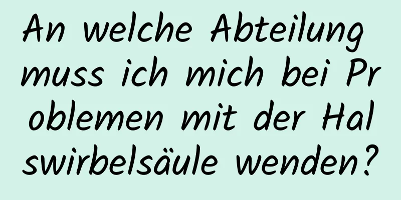 An welche Abteilung muss ich mich bei Problemen mit der Halswirbelsäule wenden?