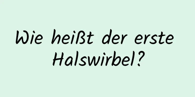 Wie heißt der erste Halswirbel?