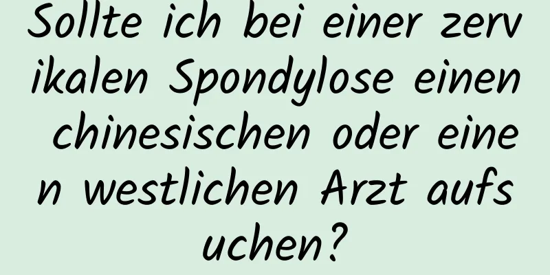 Sollte ich bei einer zervikalen Spondylose einen chinesischen oder einen westlichen Arzt aufsuchen?