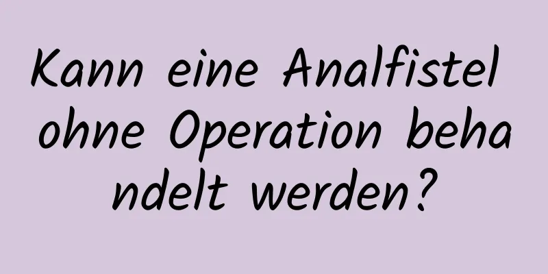 Kann eine Analfistel ohne Operation behandelt werden?