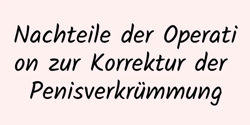 Nachteile der Operation zur Korrektur der Penisverkrümmung