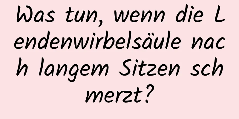 Was tun, wenn die Lendenwirbelsäule nach langem Sitzen schmerzt?